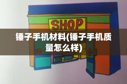 锤子手机材料(锤子手机质量怎么样)-第1张图片-星选测评