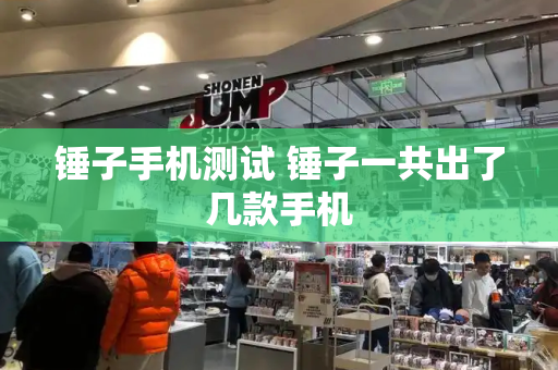 锤子手机测试 锤子一共出了几款手机-第1张图片-星选测评