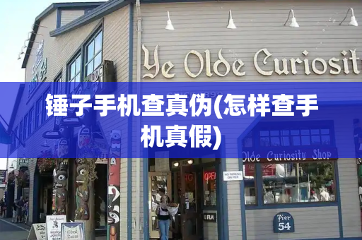 锤子手机查真伪(怎样查手机真假)