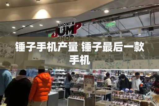 锤子手机产量 锤子最后一款手机
