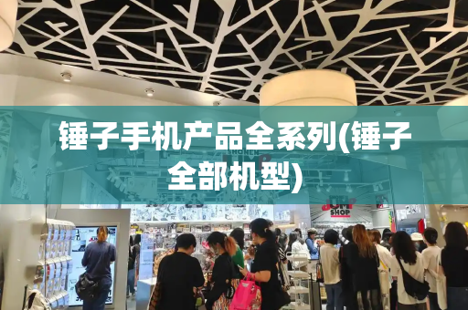 锤子手机产品全系列(锤子全部机型)