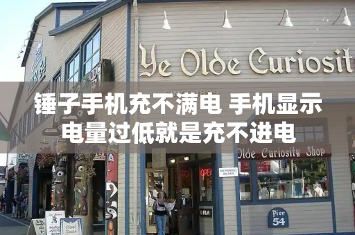 锤子手机充不满电 手机显示电量过低就是充不进电