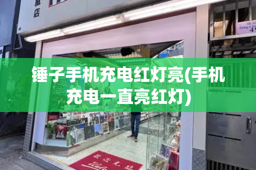 锤子手机充电红灯亮(手机充电一直亮红灯)