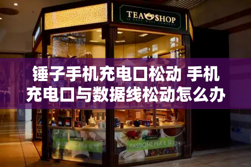 锤子手机充电口松动 手机充电口与数据线松动怎么办