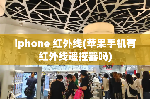 iphone 红外线(苹果手机有红外线遥控器吗)