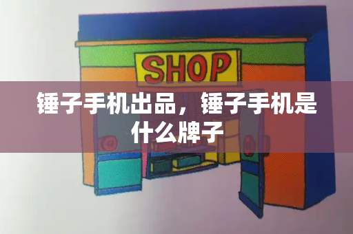 锤子手机出品，锤子手机是什么牌子