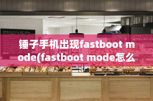 锤子手机出现fastboot mode(fastboot mode怎么办)