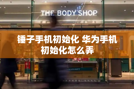 锤子手机初始化 华为手机初始化怎么弄
