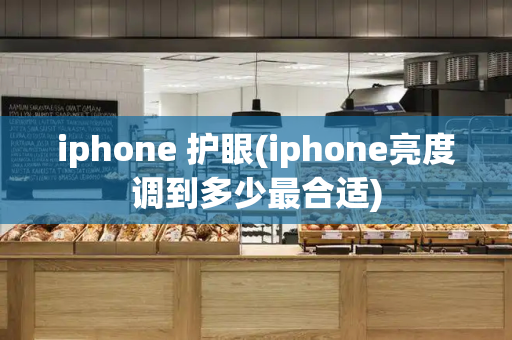 iphone 护眼(iphone亮度调到多少最合适)