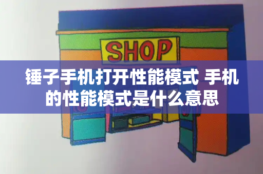 锤子手机打开性能模式 手机的性能模式是什么意思