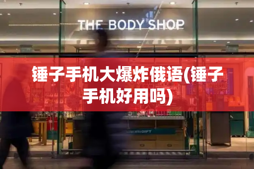 锤子手机大爆炸俄语(锤子手机好用吗)