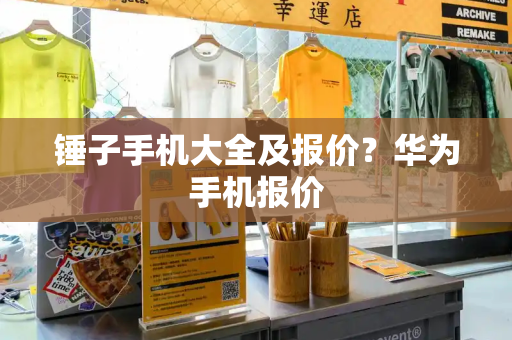 锤子手机大全及报价？华为手机报价-第1张图片-星选测评