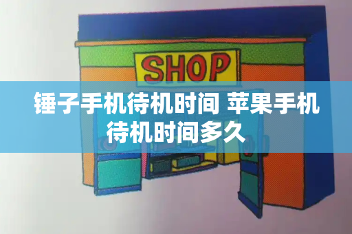 锤子手机待机时间 苹果手机待机时间多久