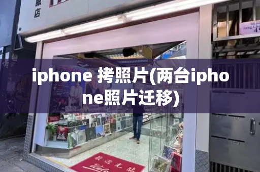 iphone 拷照片(两台iphone照片迁移)-第1张图片-星选测评