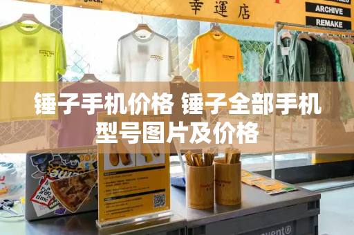 锤子手机价格 锤子全部手机型号图片及价格