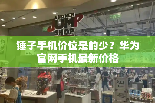 锤子手机价位是的少？华为官网手机最新价格-第1张图片-星选测评