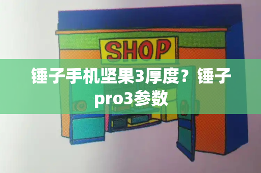 锤子手机坚果3厚度？锤子pro3参数-第1张图片-星选测评