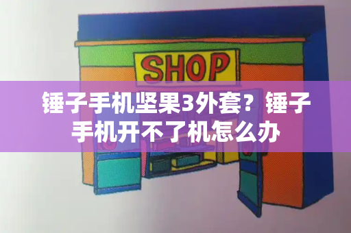 锤子手机坚果3外套？锤子手机开不了机怎么办-第1张图片-星选测评