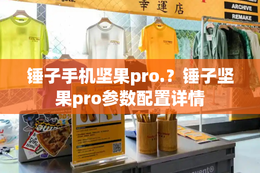 锤子手机坚果pro.？锤子坚果pro参数配置详情