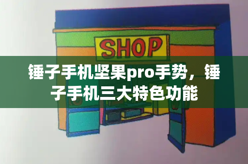 锤子手机坚果pro手势，锤子手机三大特色功能-第1张图片-星选测评
