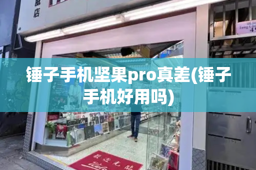 锤子手机坚果pro真差(锤子手机好用吗)-第1张图片-星选测评