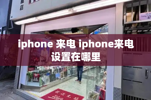iphone 来电 iphone来电设置在哪里-第1张图片-星选测评