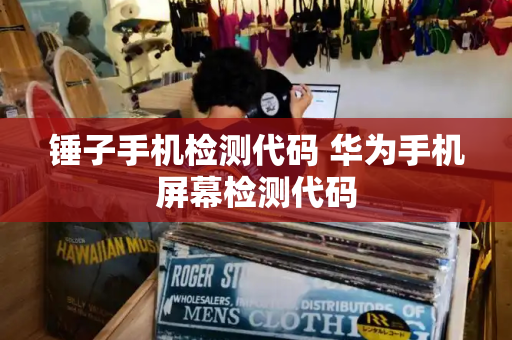 锤子手机检测代码 华为手机屏幕检测代码