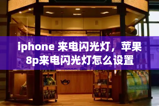 iphone 来电闪光灯，苹果8p来电闪光灯怎么设置