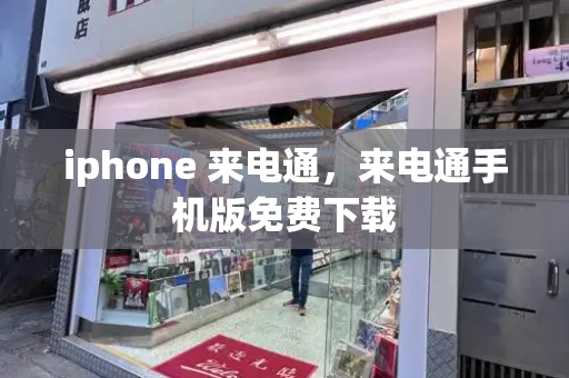 iphone 来电通，来电通手机版免费下载-第1张图片-星选测评