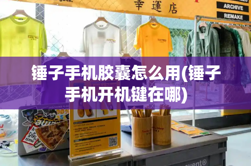 锤子手机胶囊怎么用(锤子手机开机键在哪)-第1张图片-星选测评