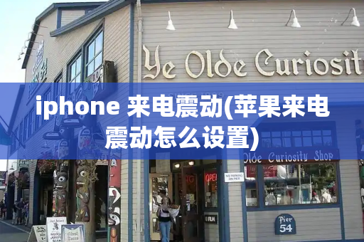 iphone 来电震动(苹果来电震动怎么设置)