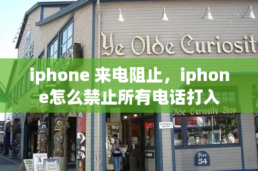 iphone 来电阻止，iphone怎么禁止所有电话打入