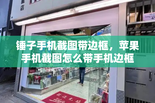 锤子手机截图带边框，苹果手机截图怎么带手机边框-第1张图片-星选测评
