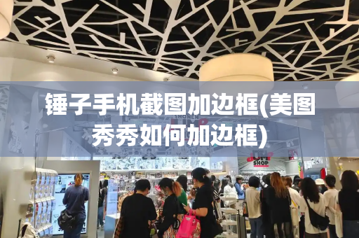 锤子手机截图加边框(美图秀秀如何加边框)