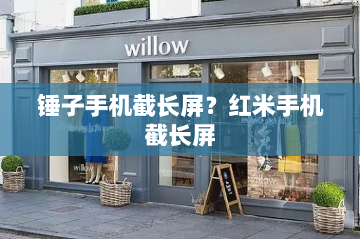 锤子手机截长屏？红米手机截长屏-第1张图片-星选测评