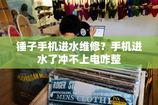 锤子手机进水维修？手机进水了冲不上电咋整