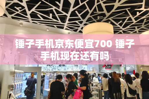 锤子手机京东便宜700 锤子手机现在还有吗