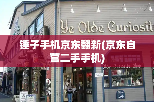 锤子手机京东翻新(京东自营二手手机)