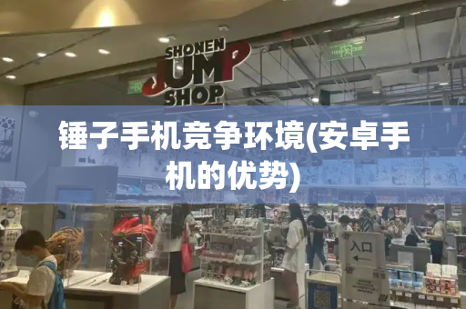 锤子手机竞争环境(安卓手机的优势)