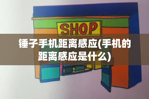 锤子手机距离感应(手机的距离感应是什么)-第1张图片-星选测评