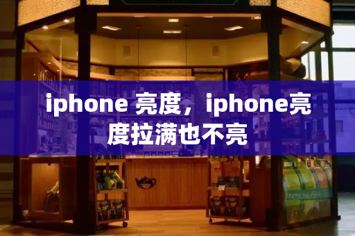 iphone 亮度，iphone亮度拉满也不亮