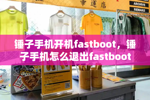 锤子手机开机fastboot，锤子手机怎么退出fastboot