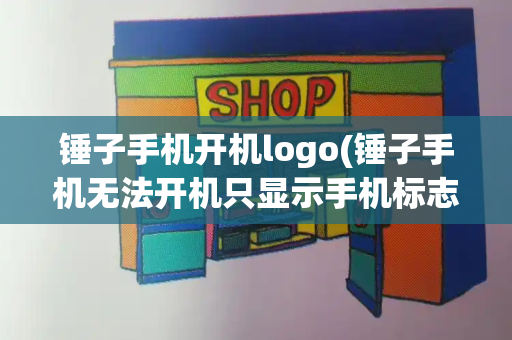 锤子手机开机logo(锤子手机无法开机只显示手机标志)-第1张图片-星选测评