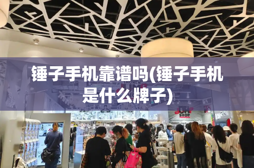 锤子手机靠谱吗(锤子手机是什么牌子)-第1张图片-星选测评