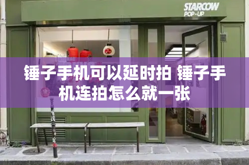 锤子手机可以延时拍 锤子手机连拍怎么就一张