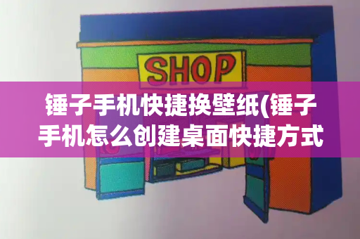锤子手机快捷换壁纸(锤子手机怎么创建桌面快捷方式)