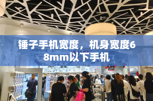 锤子手机宽度，机身宽度68mm以下手机-第1张图片-星选测评
