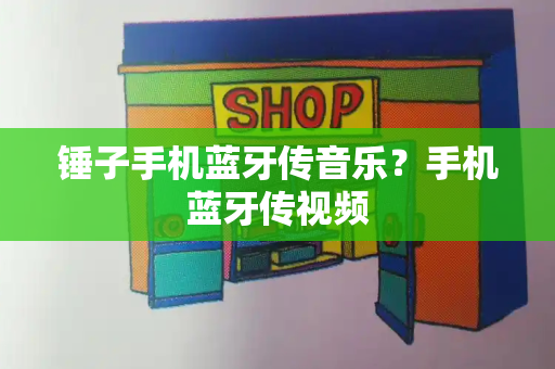 锤子手机蓝牙传音乐？手机蓝牙传视频-第1张图片-星选测评