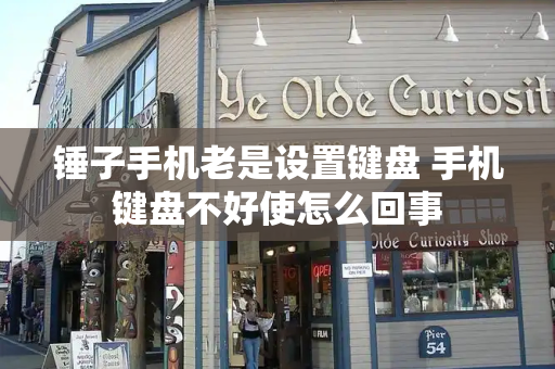 锤子手机老是设置键盘 手机键盘不好使怎么回事