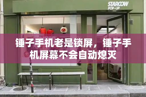 锤子手机老是锁屏，锤子手机屏幕不会自动熄灭
